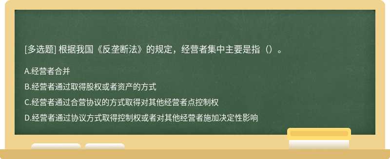 根据我国《反垄断法》的规定，经营者集中主要是指（）。