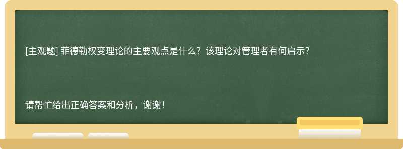 菲德勒权变理论的主要观点是什么？该理论对管理者有何启示？