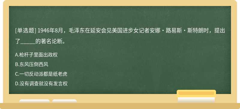 1946年8月，毛泽东在延安会见美国进步女记者安娜·路易斯·斯特朗时，提出了_____的著名论断。A.枪