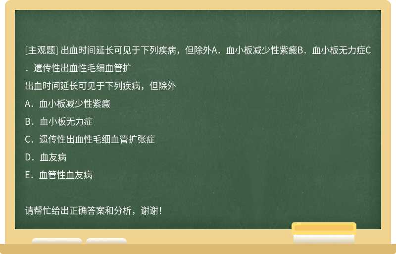 出血时间延长可见于下列疾病，但除外A．血小板减少性紫癜B．血小板无力症C．遗传性出血性毛细血管扩