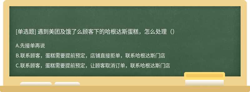 遇到美团及饿了么顾客下的哈根达斯蛋糕，怎么处理（）