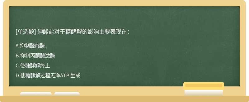 砷酸盐对于糖酵解的影响主要表现在：A.抑制醛缩酶，B.抑制丙酮酸激酶C.使糖酵解终止D.使糖酵解