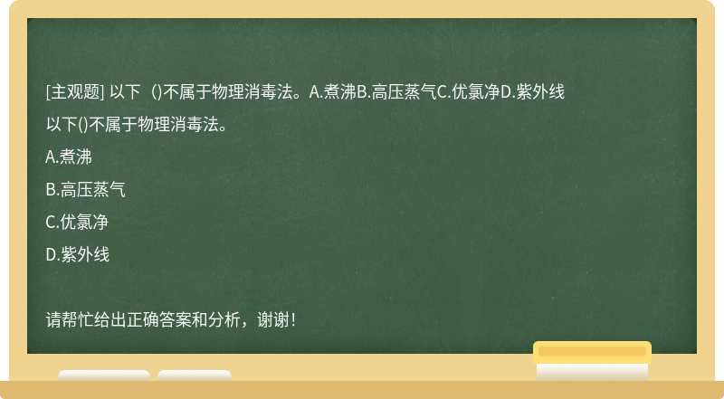 以下（)不属于物理消毒法。A.煮沸B.高压蒸气C.优氯净D.紫外线