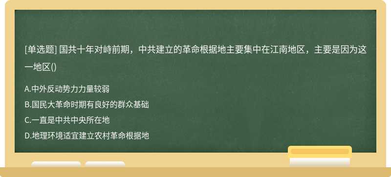 国共十年对峙前期，中共建立的革命根据地主要集中在江南地区，主要是因为这一地区（)A.中外反动势