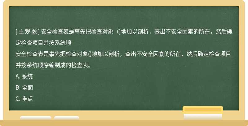 安全檢查表是事先把檢查對象（)地加以剖析，查出不安全因素的所在，然后確定檢查項目并按系統(tǒng)順