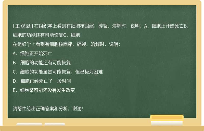 在组织学上看到有细胞核固缩、碎裂、溶解时．说明：A．细胞正开始死亡B．细胞的功能还有可能恢复C．细胞