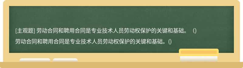 劳动合同和聘用合同是专业技术人员劳动权保护的关键和基础。（)