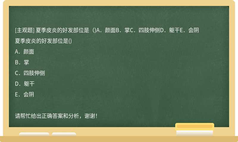 夏季皮炎的好发部位是（)A．颜面B．掌C．四肢伸侧D．躯干E．会阴