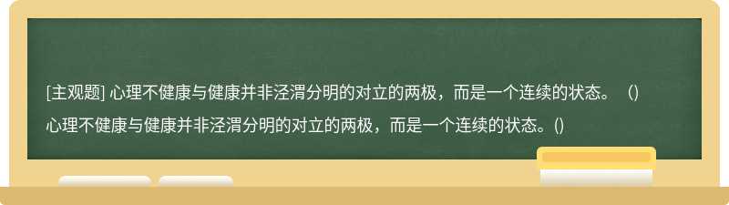 心理不健康与健康并非泾渭分明的对立的两极，而是一个连续的状态。（)