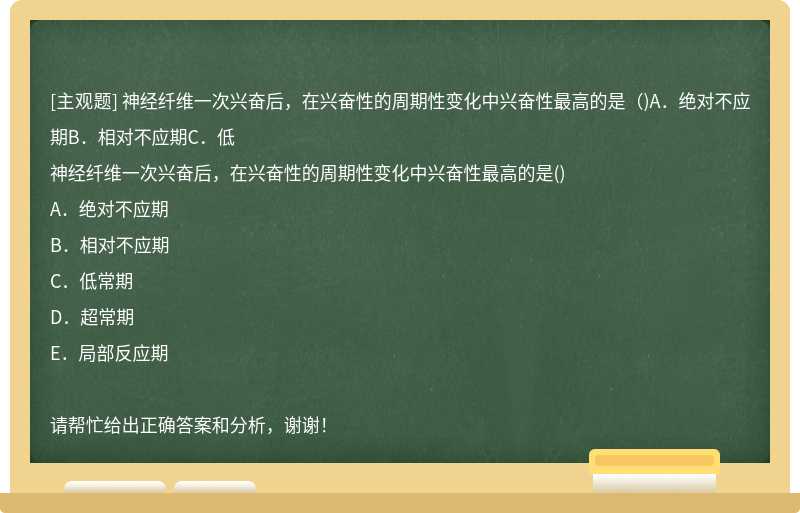 神经纤维一次兴奋后，在兴奋性的周期性变化中兴奋性最高的是（)A．绝对不应期B．相对不应期C．低