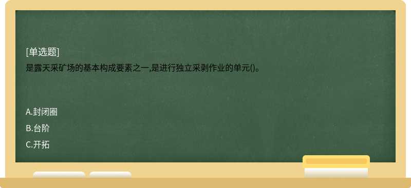 是露天采矿场的基本构成要素之一,是进行独立采剥作业的单元()。