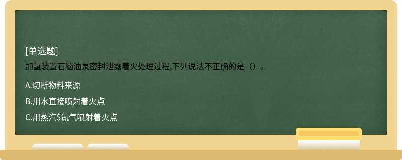 加氢装置石脑油泵密封泄露着火处理过程,下列说法不正确的是（）。