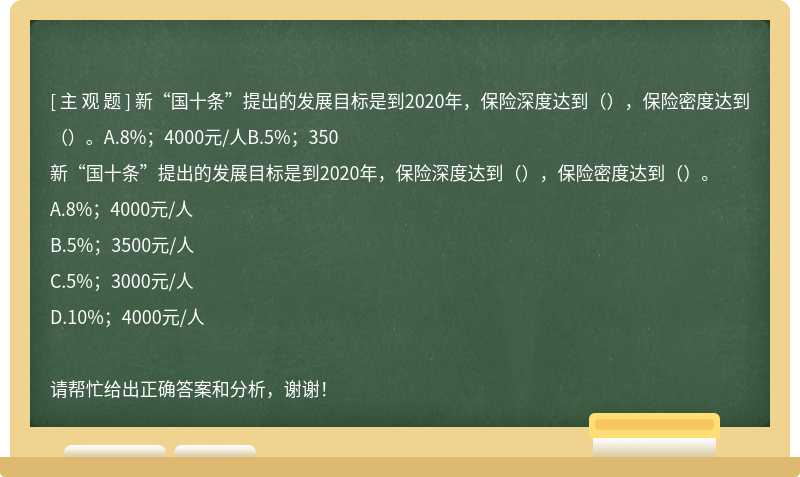 新“国十条”提出的发展目标是到2020年，保险深度达到（），保险密度达到（）。A.8%；4000元/人B.5%；350