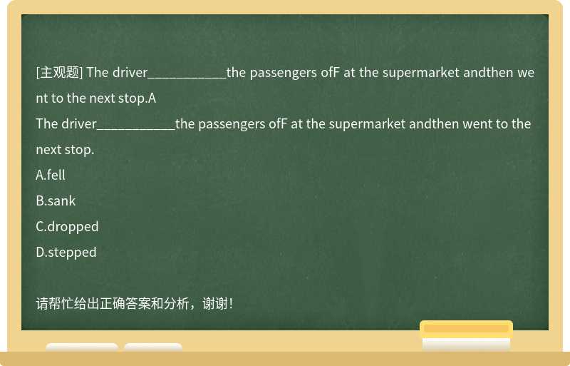 The driver___________the passengers ofF at the supermarket andthen went to the next stop.A