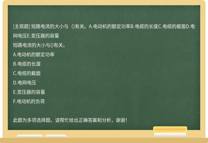 短路电流的大小与（)有关。A.电动机的额定功率B.电缆的长度C.电缆的截面D.电网电压E.变压器的容量