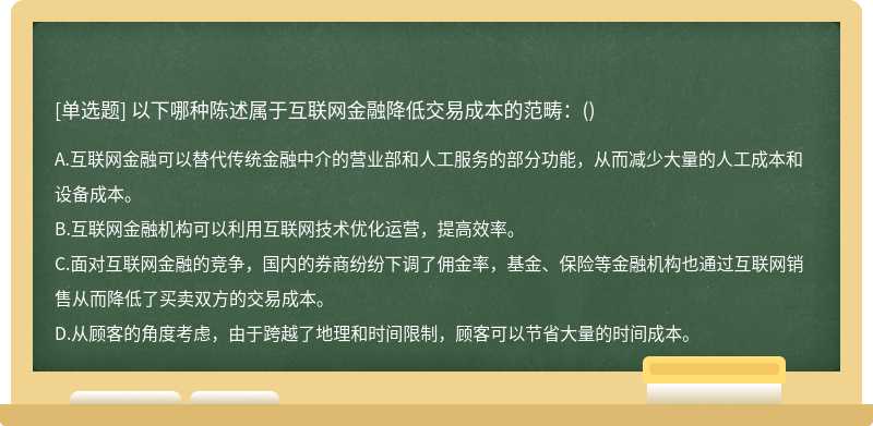 以下哪种陈述属于互联网金融降低交易成本的范畴：（)A.互联网金融可以替代传统金融中介的营业