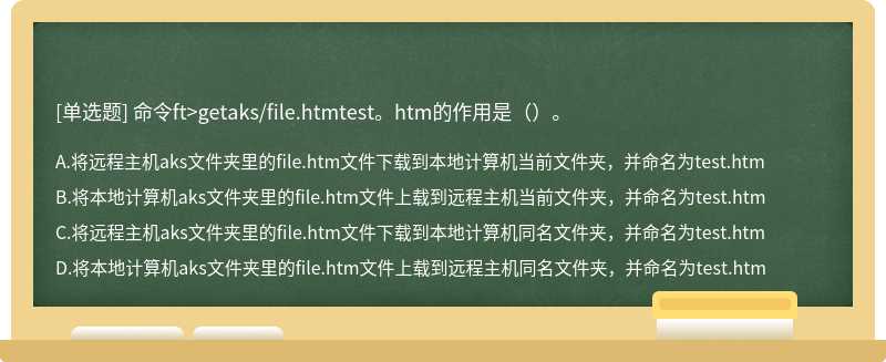 命令ft>getaks/file.htmtest。htm的作用是（）。