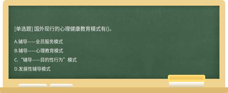 国外现行的心理健康教育模式有（)。A.辅导——全员服务模式B.辅导——心理教育模式C.“辅导——目的性