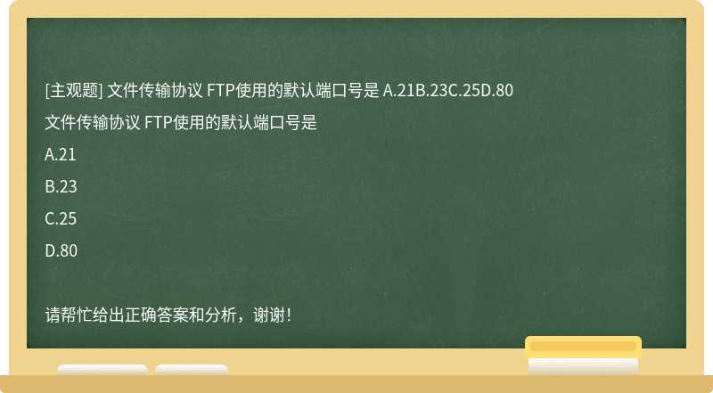 文件传输协议 FTP使用的默认端口号是 A.21B.23C.25D.80
