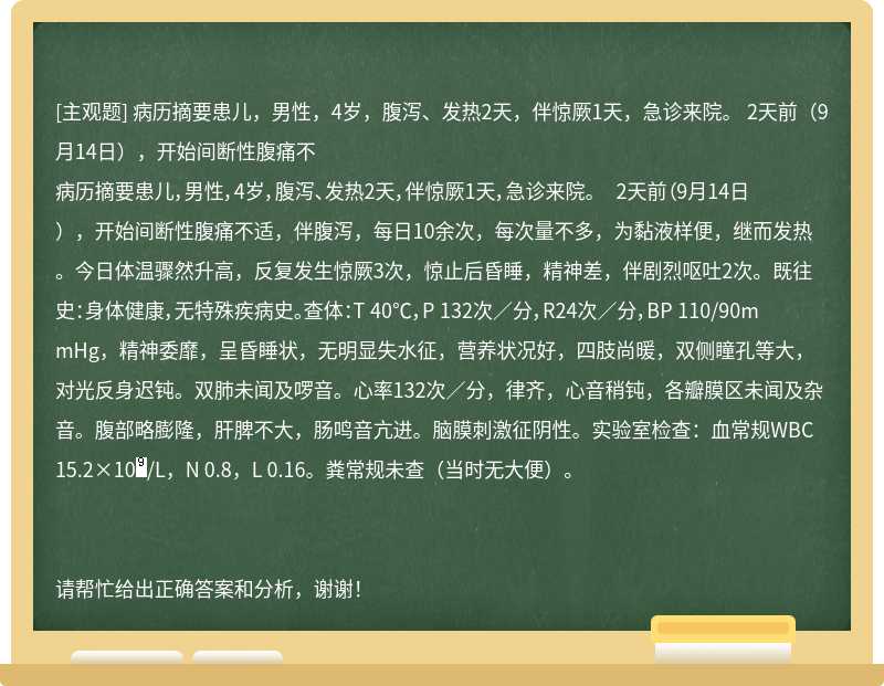 病历摘要患儿，男性，4岁，腹泻、发热2天，伴惊厥1天，急诊来院。    2天前（9月14日），开始间断性腹痛不