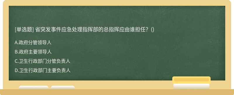 省突发事件应急处理指挥部的总指挥应由谁担任？（)A、政府分管领导人B、政府主要领导人C、卫生行