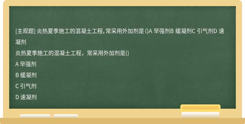 炎热夏季施工的混凝土工程，常采用外加剂是（)A 早强剂B 缓凝剂C 引气剂D 速凝剂