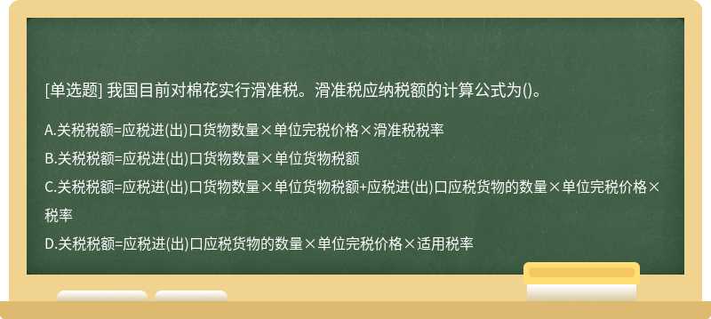 我国目前对棉花实行滑准税。滑准税应纳税额的计算公式为（)。A.关税税额=应税进（出)口货物数量×