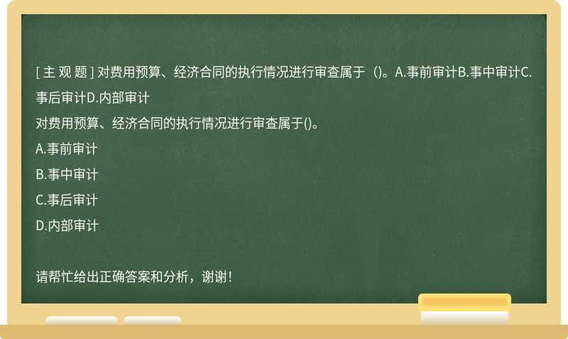 对费用预算、经济合同的执行情况进行审查属于（)。A.事前审计B.事中审计C.事后审计D.内部审计