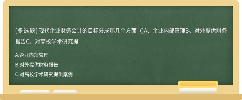 现代企业财务会计的目标分成那几个方面（)A、企业内部管理B、对外提供财务报告C、对高校学术研究提