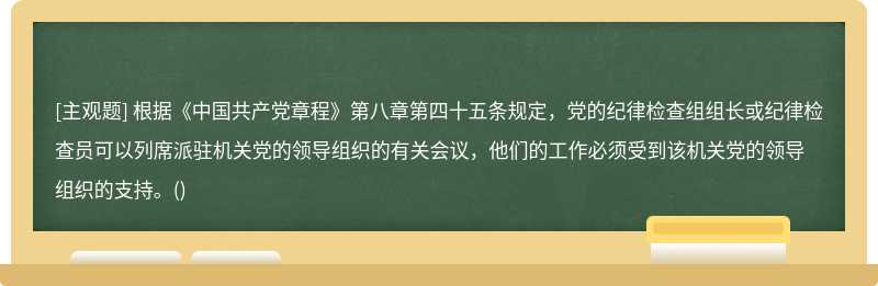根据《中国共产党章程》第八章第四十五条规定，党的纪律检查组组长或纪律检查员可以列席派驻机