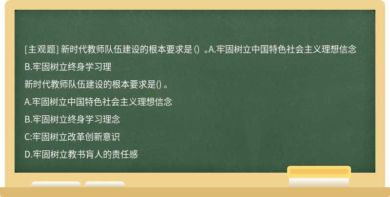 新时代教师队伍建设的根本要求是（) 。A.牢固树立中国特色社会主义理想信念B.牢固树立终身学习理
