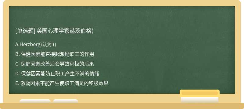 美国心理学家赫茨伯格（F、 Herzberg)认为 （)A、 保健因素能直接起激励职工的作用B、 保健因素