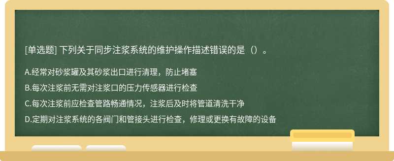 下列关于同步注浆系统的维护操作描述错误的是（）。