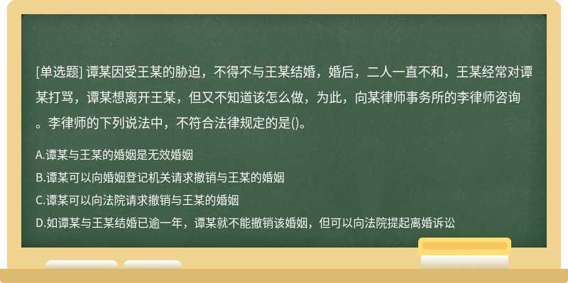 谭某因受王某的胁迫，不得不与王某结婚，婚后，二人一直不和，王某经常对谭某打骂，谭某想离开王某