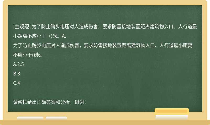 为了防止跨步电压对人造成伤害，要求防雷接地装置距离建筑物入口、人行道最小距离不应小于（)米。A.