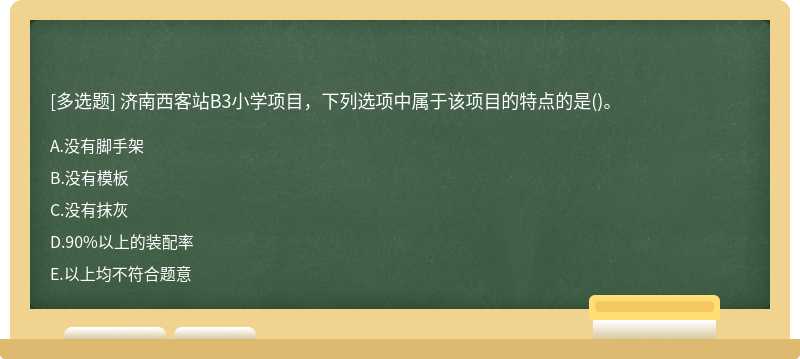 濟(jì)南西客站B3小學(xué)項(xiàng)目，下列選項(xiàng)中屬于該項(xiàng)目的特點(diǎn)的是（)。A.沒有腳手架B.沒有模板C.沒有抹灰D