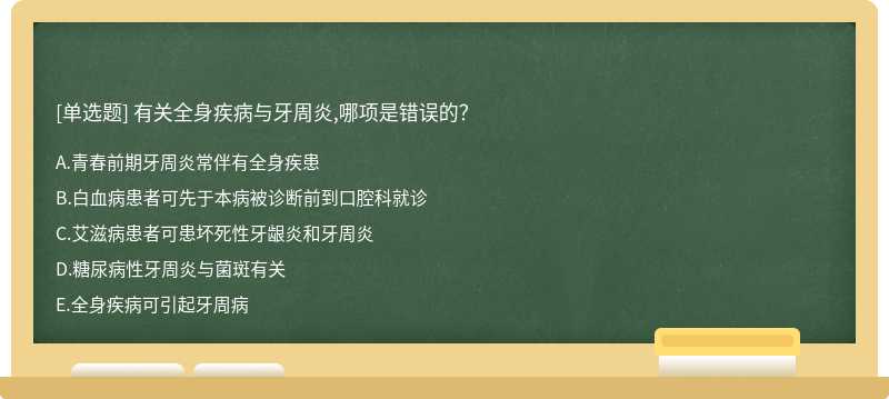 有关全身疾病与牙周炎,哪项是错误的？A.青春前期牙周炎常伴有全身疾患B.白血病患者可先于本病