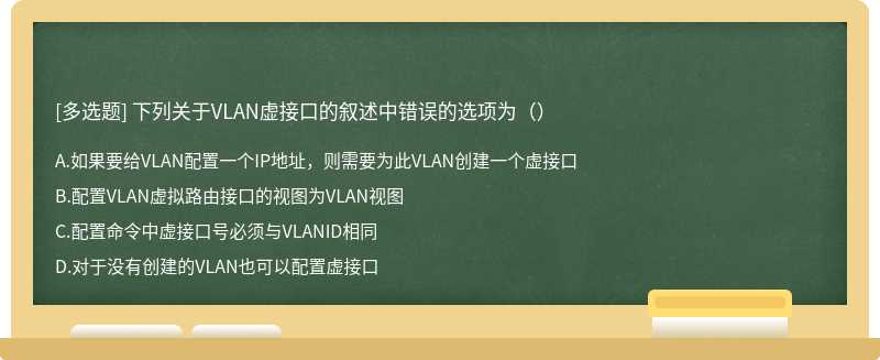 下列关于VLAN虚接口的叙述中错误的选项为（）A.如果要给VLAN配置一个IP地址，则需要为此VLAN创建一