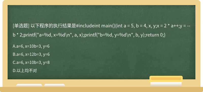 以下程序的执行结果是#includeint main（){int a = 5, b = 4, x, y;x = 2 * a＋＋;y = －－b * 2;pr