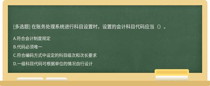 在账务处理系统进行科目设置时，设置的会计科目代码应当（）。