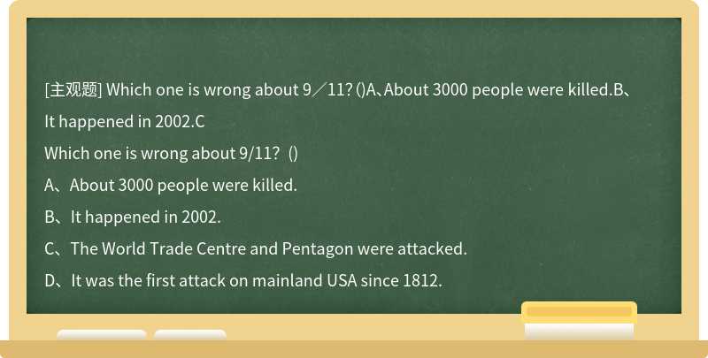 Which one is wrong about 9／11？（)A、About 3000 people were killed.B、It happened in 2002.C
