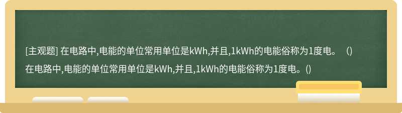 在电路中,电能的单位常用单位是kWh,并且,1kWh的电能俗称为1度电。（)