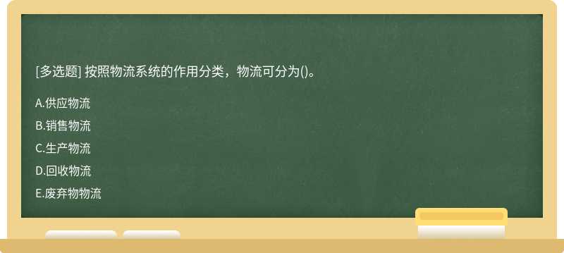 按照物流系统的作用分类，物流可分为（)。A．供应物流B．销售物流C．生产物流D．回收物流E．废弃物物