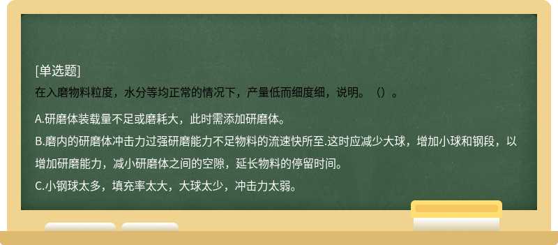 在入磨物料粒度，水分等均正常的情况下，产量低而细度细，说明。（）。