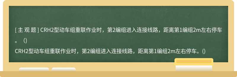 CRH2型动车组重联作业时，第2编组进入连接线路，距离第1编组2m左右停车。（)