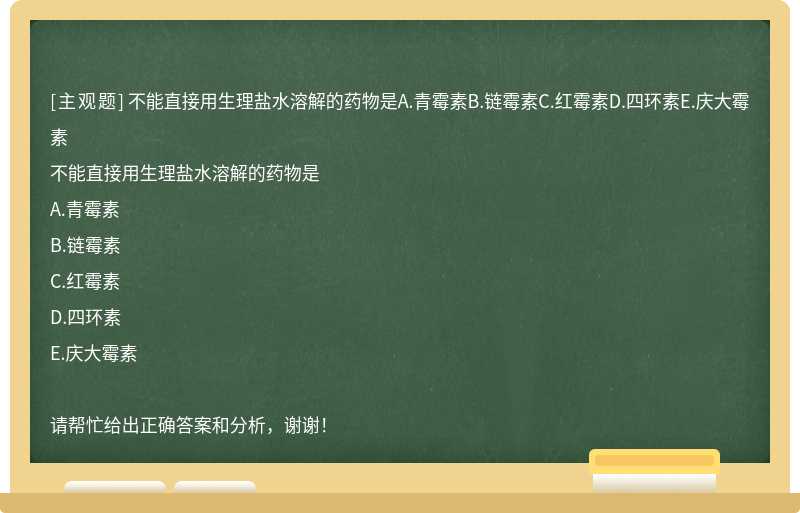 不能直接用生理盐水溶解的药物是A.青霉素B.链霉素C.红霉素D.四环素E.庆大霉素