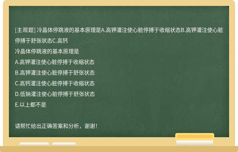 冷晶体停跳液的基本原理是A.高钾灌注使心脏停搏于收缩状态B.高钾灌注使心脏停搏于舒张状态C.高钙