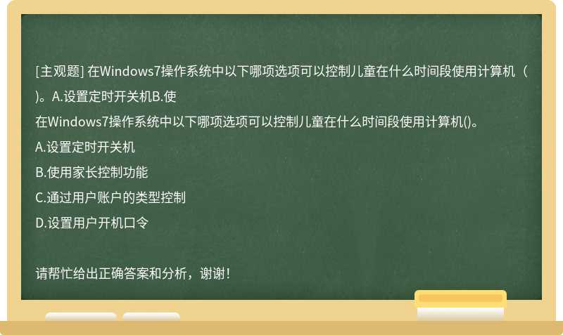 在Windows7操作系统中以下哪项选项可以控制儿童在什么时间段使用计算机（)。A.设置定时开关机B.使