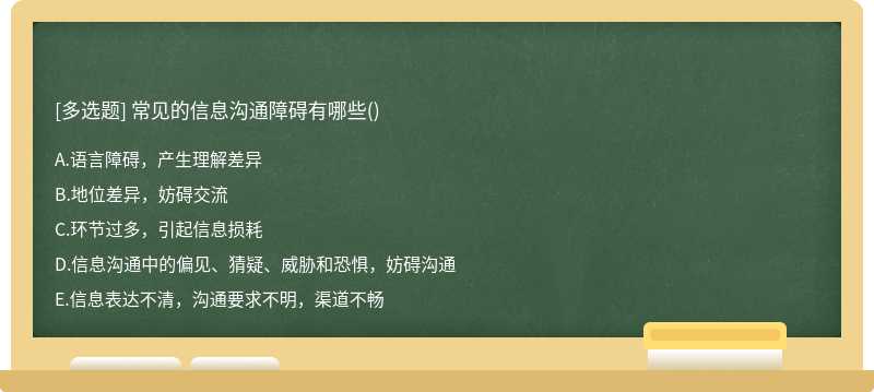 常见的信息沟通障碍有哪些（)A、语言障碍，产生理解差异B、地位差异，妨碍交流C、环节过多，引起信息