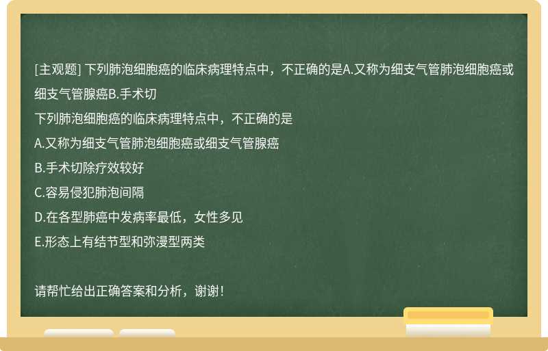 下列肺泡细胞癌的临床病理特点中，不正确的是A.又称为细支气管肺泡细胞癌或细支气管腺癌B.手术切